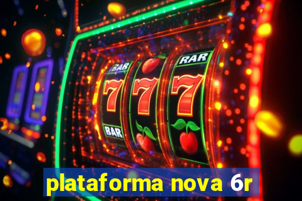 plataforma nova 6r